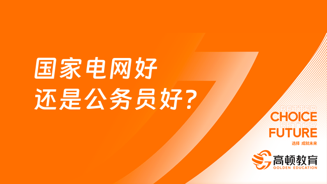 國(guó)家電網(wǎng)好還是公務(wù)員好？這篇內(nèi)容為你介紹清楚！