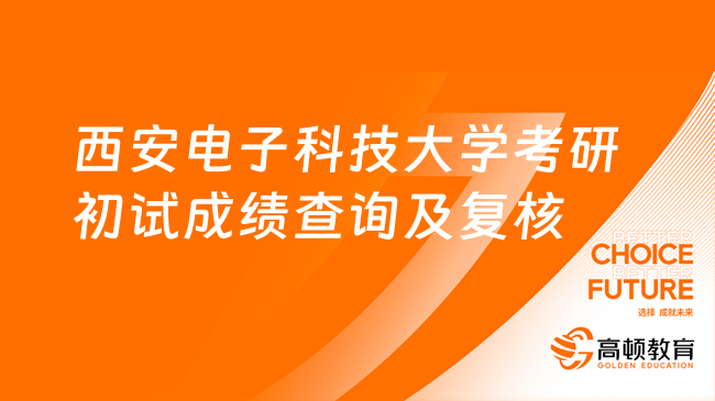 2023西安电子科技大学考研初试成绩查询及复核！速览