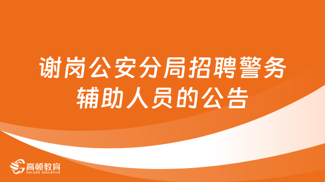 廣東省事業(yè)單位招錄97人！謝崗公安分局招聘警務(wù)輔助人員的公告