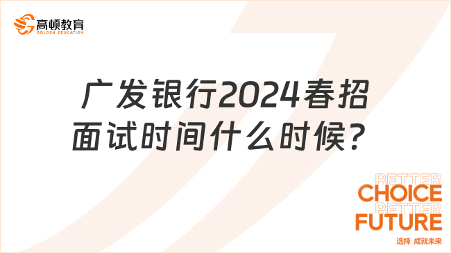 你關(guān)心的：2024年廣發(fā)銀行春季招聘面試時間大概會是什么時候？