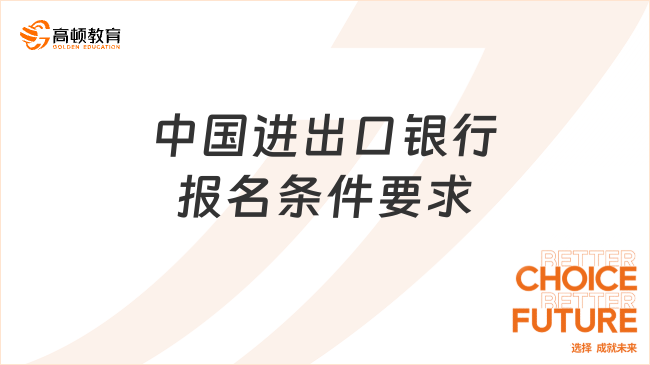 中国进出口银行报名条件要求提前知|2024年银行春招报名必看