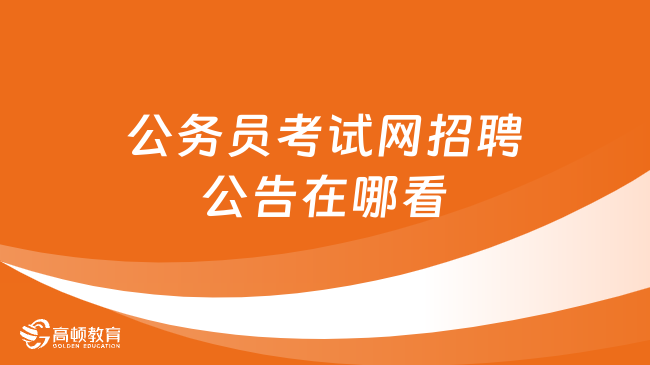 公務(wù)員考試網(wǎng)招聘公告在哪兒看？這幾個網(wǎng)站要記好！