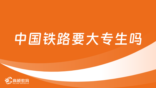 中國(guó)鐵路要大專生嗎？大專生報(bào)名需滿足哪些條件？