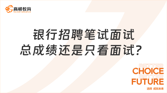 銀行春季校園招聘是看筆試面試總成績，還是只看面試成績？