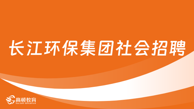 三峽集團(tuán)招聘官網(wǎng)|2024長江環(huán)保集團(tuán)社會招聘192人公告