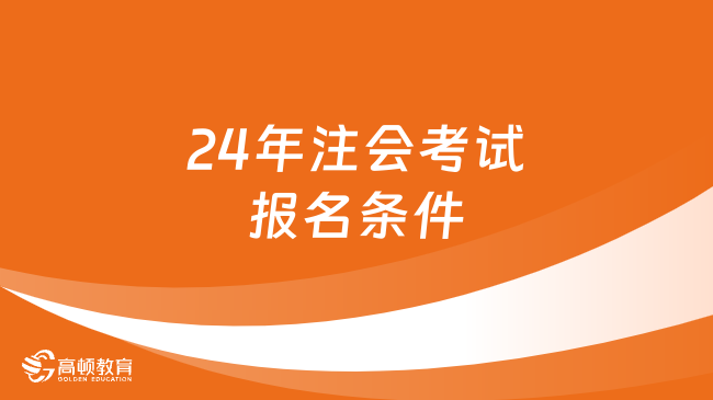 24年注会考试的报名条件是什么？哪天报名？