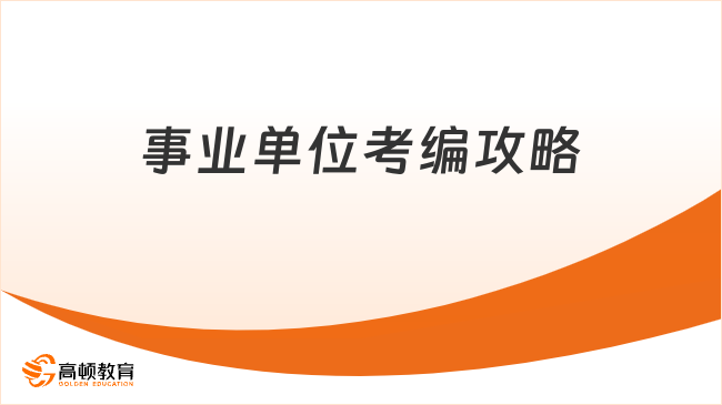 事業(yè)單位考編一無所知？這份攻略請收好