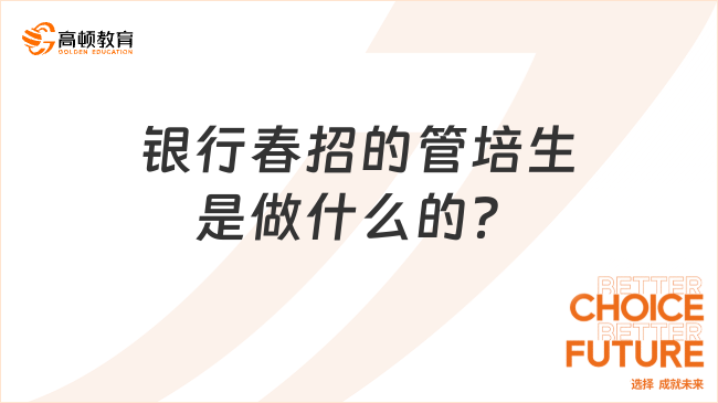 銀行春招的管培生是做什么的？2024屆畢業(yè)生一定要試試！