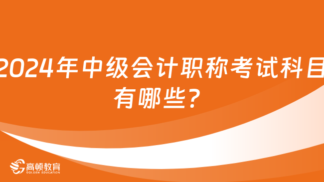 2024年中級會計職稱考試科目有哪些？