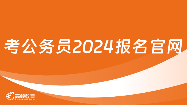 考公务员2024报名官网是什么？点击查看~