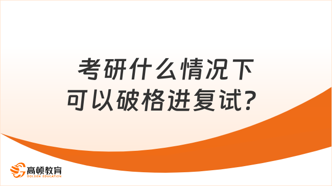 考研什么情况下可以破格进复试？学姐解答