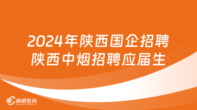 2024年陜西國企招聘：陜西中煙招聘應屆生82人，3月19日截止報名！