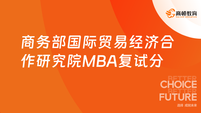 重磅通知！2024商务部国际贸易经济合作研究院工商管理MBA复试分数线！