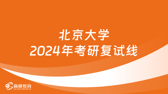 北京大学2024年考研复试线