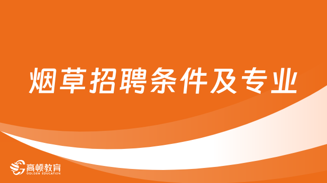 2024年烟草招聘条件及专业分享！考生必看系列！