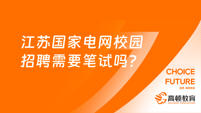 江蘇國(guó)家電網(wǎng)校園招聘需要筆試嗎？