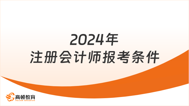 2024年注冊(cè)會(huì)計(jì)師報(bào)考條件