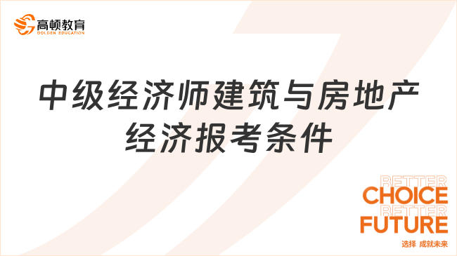 官宣！2024年中級經(jīng)濟(jì)師建筑與房地產(chǎn)經(jīng)濟(jì)報考條件！