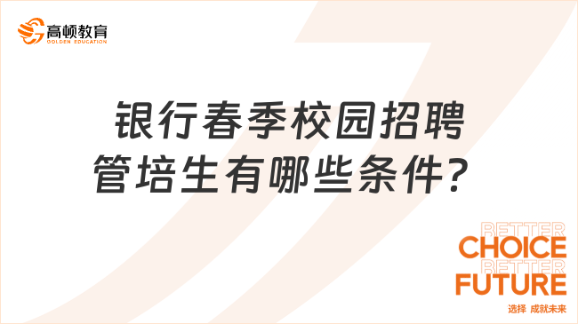 一般來說，銀行春季校園招聘管培生有哪些條件？