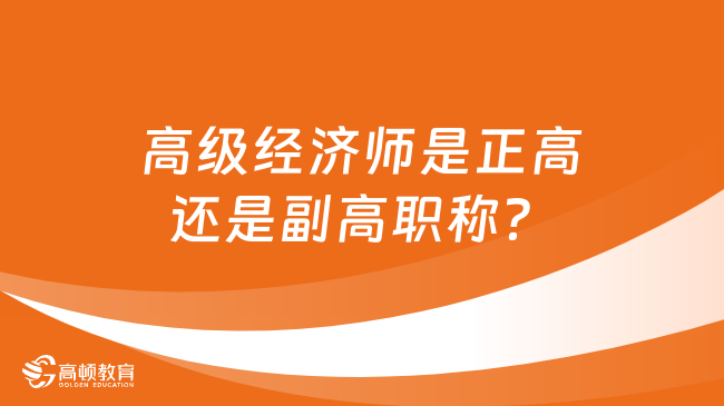 高级经济师是正高还是副高职称？