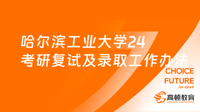 哈尔滨工业大学24考研复试及录取工作办法