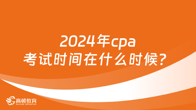 2024年cpa考试时间在什么时候？最新通知已出！