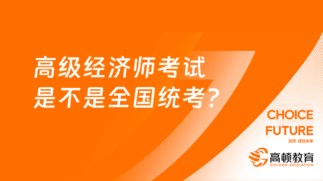 高級(jí)經(jīng)濟(jì)師考試是不是全國(guó)統(tǒng)考？