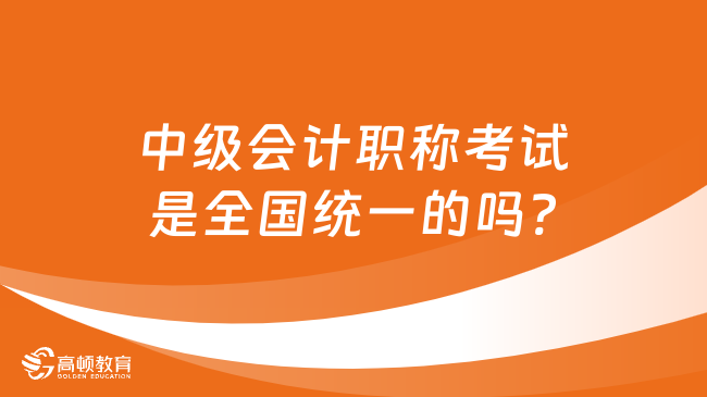 中级会计职称考试是全国统一的吗?