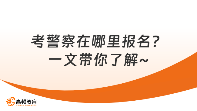 考警察在哪里报名？一文带你了解~