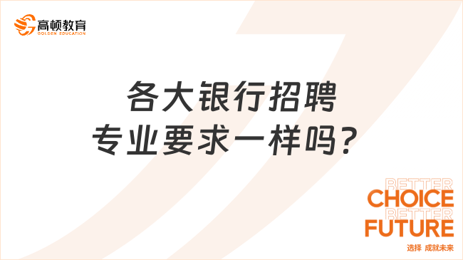 各大銀行招聘專業(yè)要求一樣嗎？一文解開(kāi)疑惑