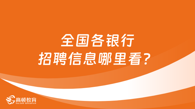 全國各銀行招聘信息哪里看？進入了解