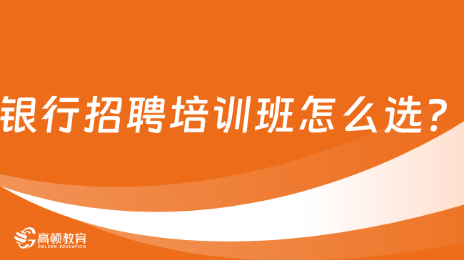 銀行招聘培訓(xùn)班怎么選？一文帶你了解