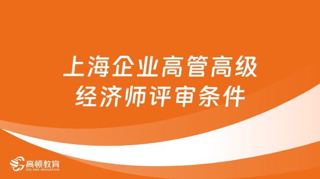 上海企业高管高级经济师评审条件