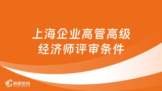 上海企業(yè)高管高級經(jīng)濟(jì)師評審條件