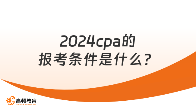 2024cpa的報(bào)考條件是什么？考試方式是什么？