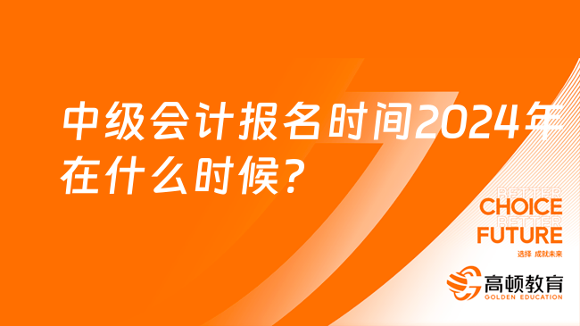 中級會計報名時間2024年在什么時候?