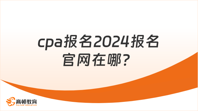 cpa报名2024报名官网在哪？