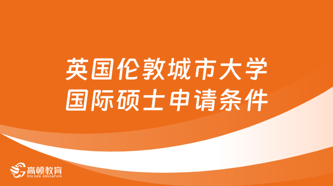 英国伦敦城市大学国际硕士申请条件是什么？详情一览