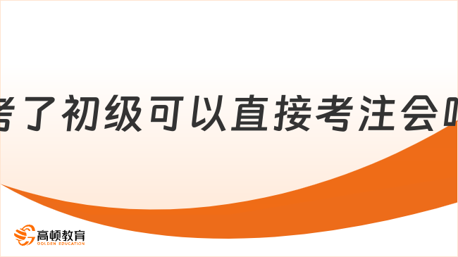 考了初级可以直接考注会吗？符合2点，即可报考！