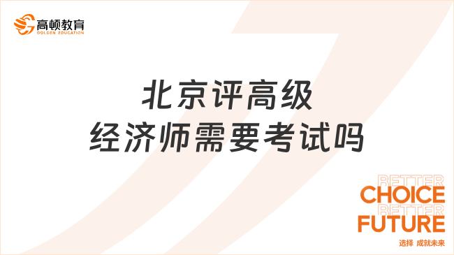 北京評高級經(jīng)濟師需要考試嗎