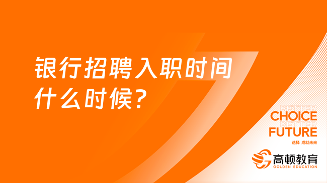 銀行招聘入職時間什么時候？掌握銀行招聘節(jié)奏