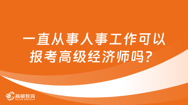 一直從事人事工作可以報考高級經(jīng)濟師嗎？