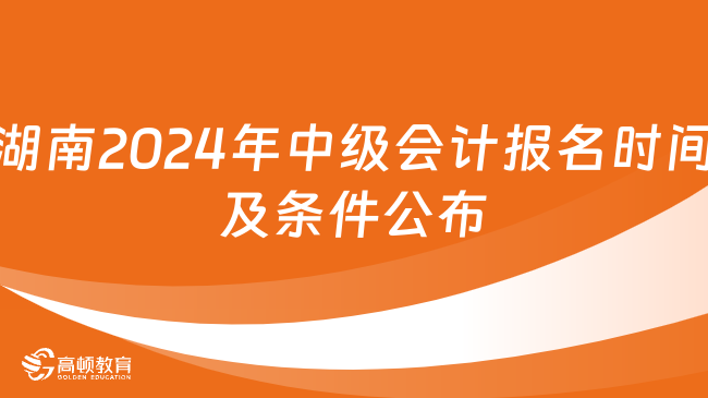湖南2024年中级会计报名时间及条件公布