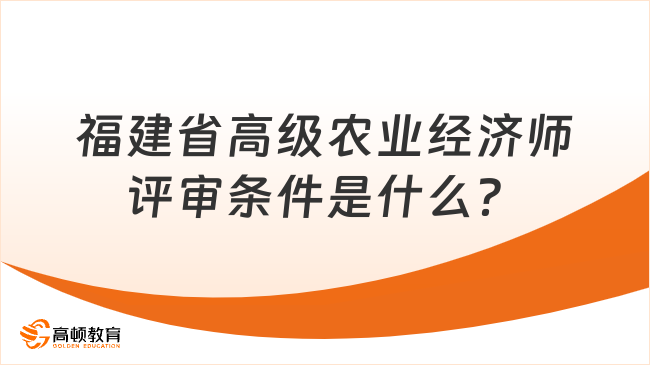 福建省高级农业经济师评审条件是什么？看这篇！