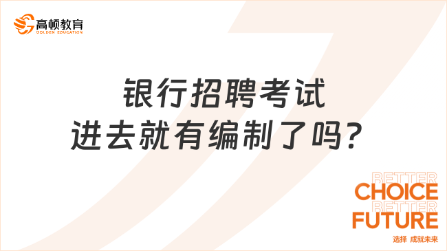 银行招聘考试进去就有编制了吗？一文带你全面梳理银行编制