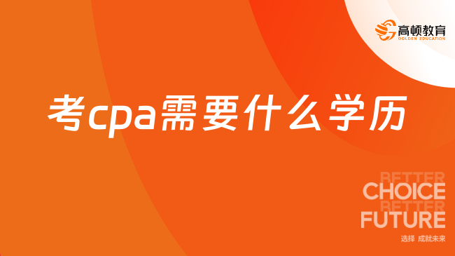 考cpa需要什么學歷？大專及以上學歷即可！