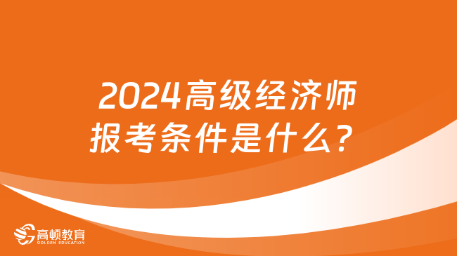 2024高級經濟師報考條件是什么？