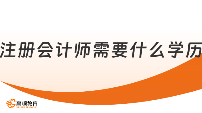 2024報考注冊會計師需要什么學(xué)歷？附最新注會報名要求！