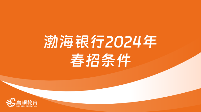 渤海银行2024年春招条件全面解读，点击查看