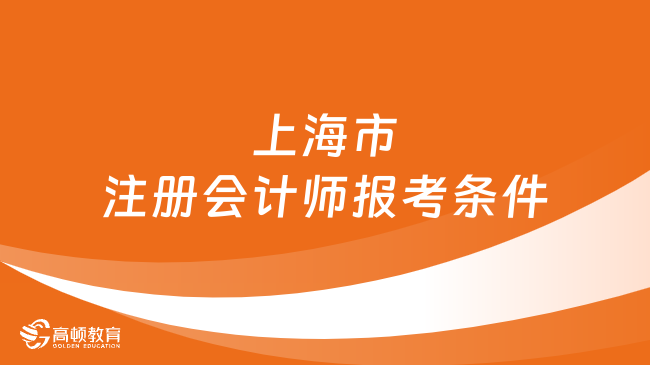 2024年上海市注册会计师报考条件有哪些？一文详解